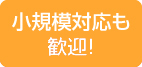 小規模対応も歓迎です！